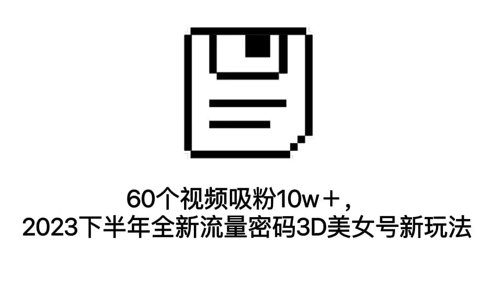 图片[1]-60个视频吸粉10w＋，2023下半年全新流量密码3D美女号新玩法（教程+资源）