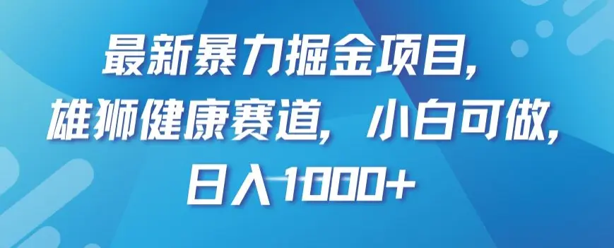 图片[1]-最新暴力掘金项目，雄狮健康赛道，小白可做，日入1000+【揭秘】