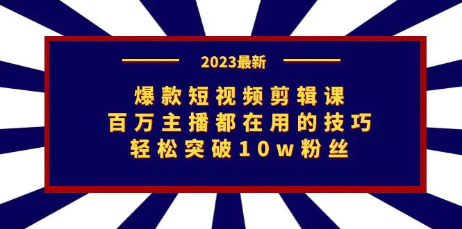 图片[1]-爆款短视频剪辑课：百万主播都在用的技巧，轻松突破10w粉丝