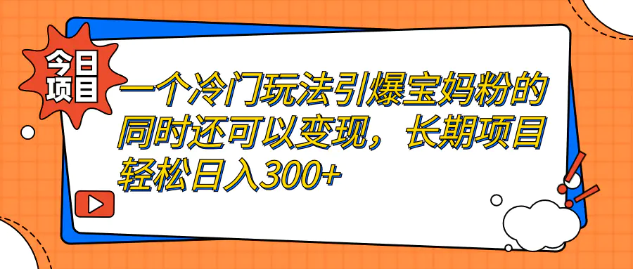 图片[1]-一个冷门玩法引爆宝妈粉的同时还可以变现，长期项目轻松日入300+