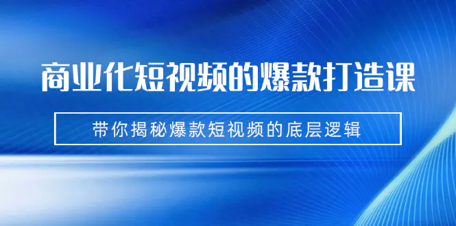 图片[1]-商业化短视频的爆款打造课：手把手带你揭秘爆款短视频的底层逻辑（9节课）