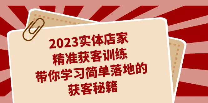 图片[1]-2023实体店家精准获客训练，带你学习简单落地的获客秘籍（27节课）