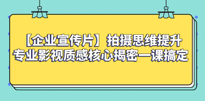 图片[1]-【企业 宣传片】拍摄思维提升专业影视质感核心揭密一课搞定