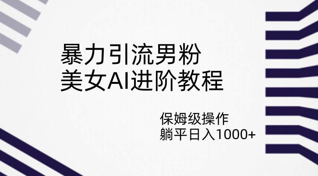 暴力引流男粉,美女AI进阶教程,保姆级操作,躺平日入1000+-优选副业网