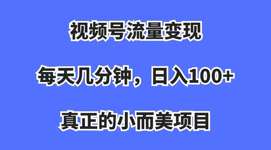 图片[1]-视频号流量变现，每天几分钟，收入100+，真正的小而美项目