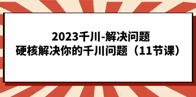 图片[1]-2023千川-解决问题，硬核解决你的千川问题（11节课）