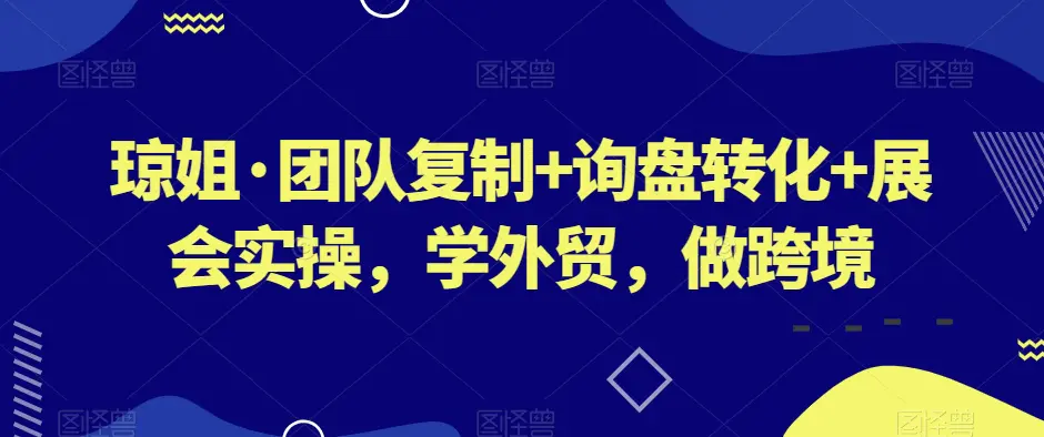 图片[1]-琼姐·团队复制+询盘转化+展会实操，学外贸，做跨境