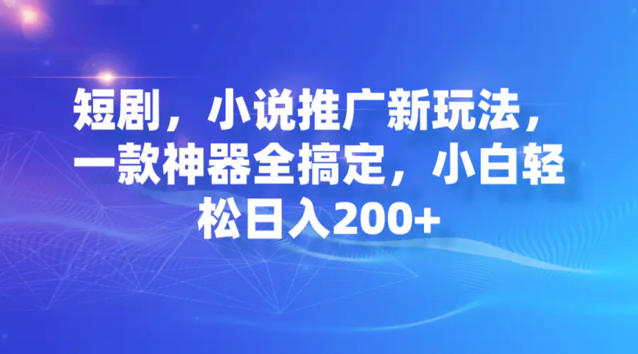 图片[1]-短剧，小说推广新玩法，一款神器全搞定，小白轻松日入200+