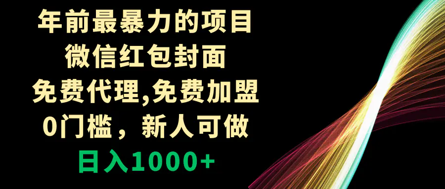 图片[1]-年前最暴力的项目，微信红包封面，免费代理，0门槛，新人可做，日入1000+