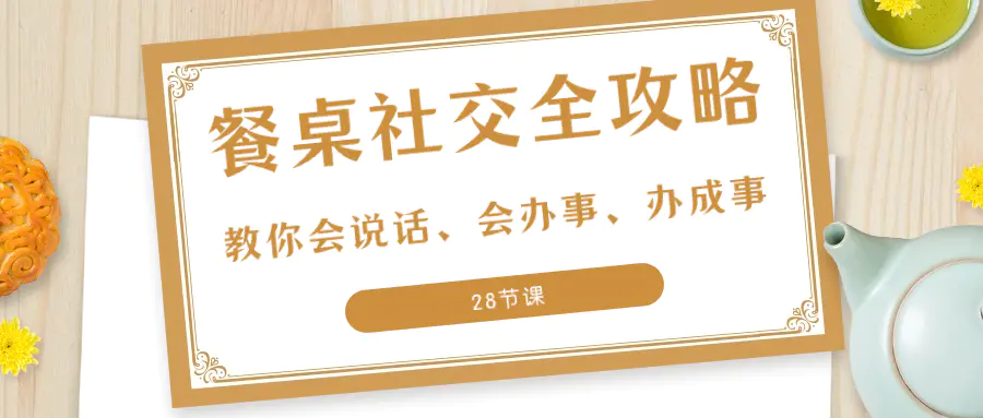 图片[1]-27项·餐桌社交 全攻略：教你会说话、会办事、办成事（28节课）