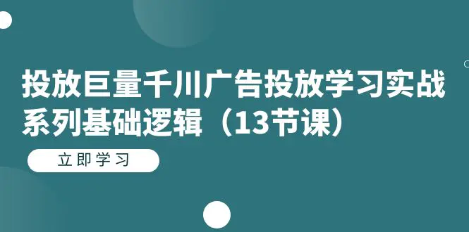 图片[1]-投放巨量千川广告投放学习实战系列基础逻辑（13节课）