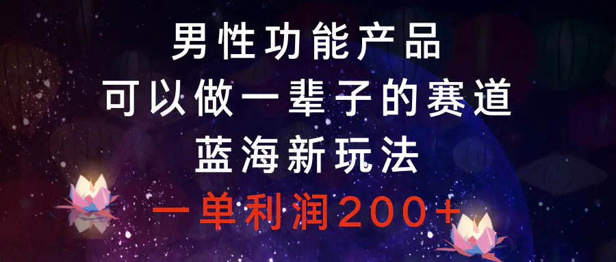 图片[1]-男性功能产品，可以做一辈子的赛道，蓝海新玩法，一单利润200+