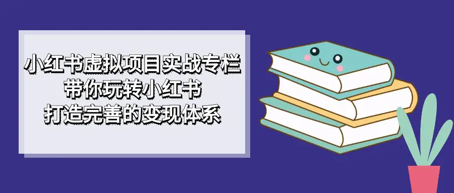 图片[1]-小红书虚拟项目实战专栏，带你玩转小红书，打造完善的变现体系