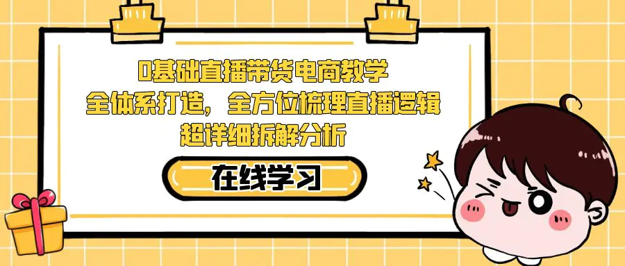 图片[1]-0基础直播带货电商教学：全体系打造，全方位梳理直播逻辑，超详细拆解分析