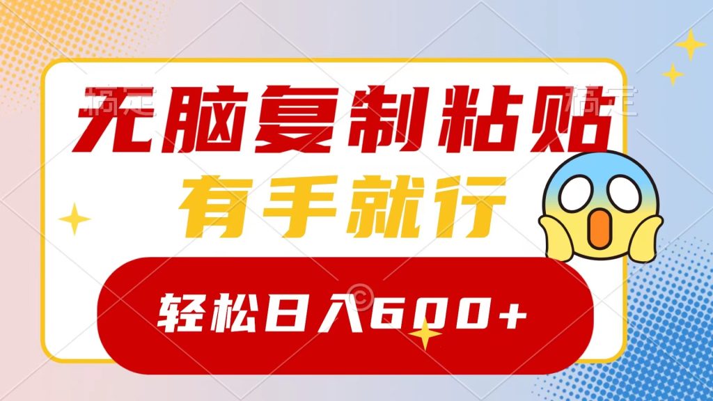 无脑复制粘贴,有手就行,日入600+-优选副业网