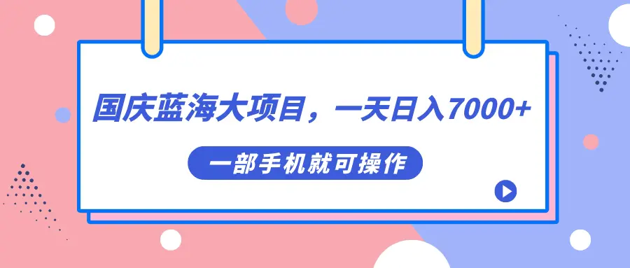 图片[1]-国庆蓝海大项目，一天日入7000+，一部手机就可操作