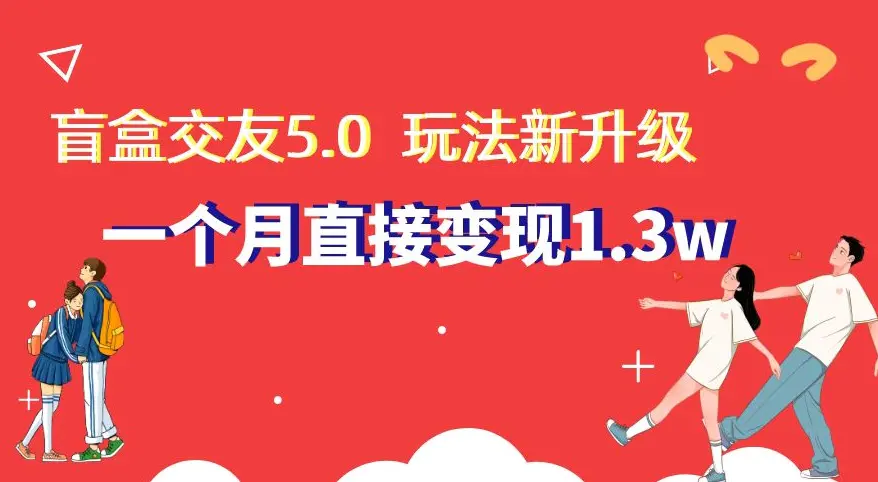 图片[1]-盲盒交友5.0，玩法全新升级，一个月直接变现1.3W，新手小白轻松上手【揭秘】