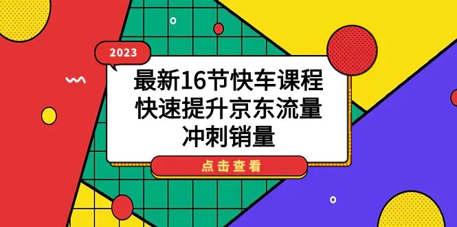 图片[1]-2023最新16节快车课程，快速提升京东流量，冲刺销量