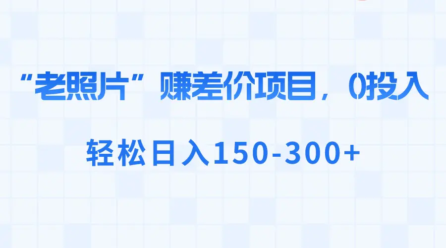 图片[1]-“老照片”赚差价，0投入，轻松日入150-300+