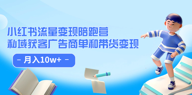 小红书流量·变现陪跑营（第8期）：私域获客广告商单和带货变现 月入10w+