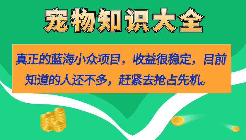 图片[1]-真正的蓝海小众项目，宠物知识大全，收益很稳定（教务+素材）