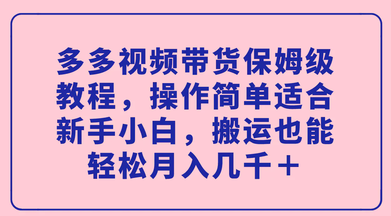 图片[1]-多多视频带货保姆级教程，操作简单适合新手小白，搬运也能轻松月入几千＋