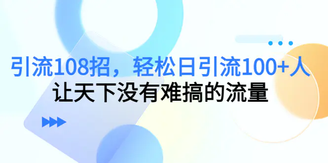 图片[1]-引流108招，轻松日引流100+人，让天下没有难搞的流量【更新】