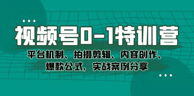 图片[1]-视频号0-1特训营：平台机制、拍摄剪辑、内容创作、爆款公式，实战案例分享