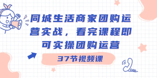 图片[1]-同城生活商家团购运营实战，看完课程即可实操团购运营（37节课）