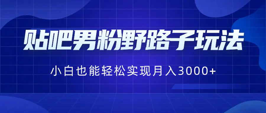 图片[1]-贴吧男粉野路子玩法，小白也能轻松实现月入3000+