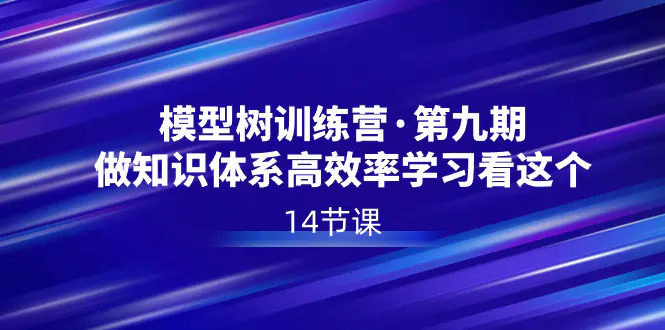 图片[1]-模型树特训营·第九期，做知识体系高效率学习看这个（14节课）