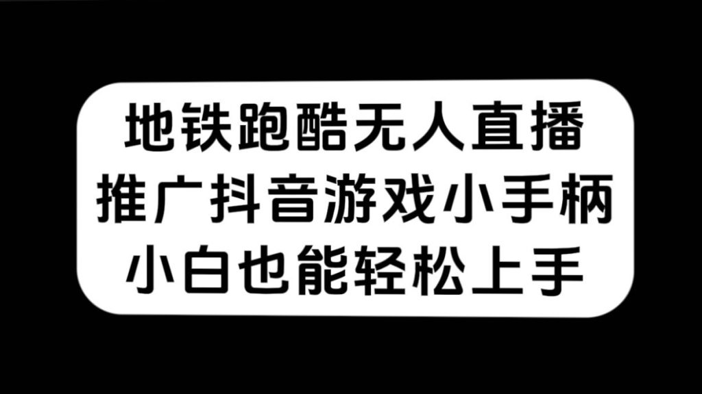 地铁跑酷无人直播,推广抖音游戏小手柄,小白也能轻松上手-优选副业网