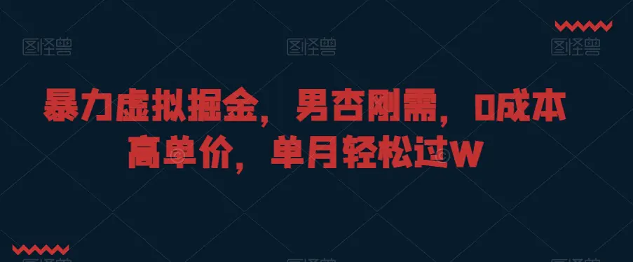 图片[1]-暴力虚拟掘金，男杏刚需，0成本高单价，单月轻松过W【揭秘】