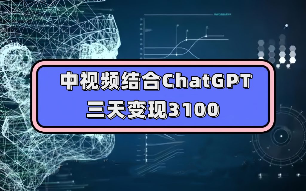 中视频结合ChatGPT,三天变现3100,人人可做 玩法思路实操教学!-优选副业网