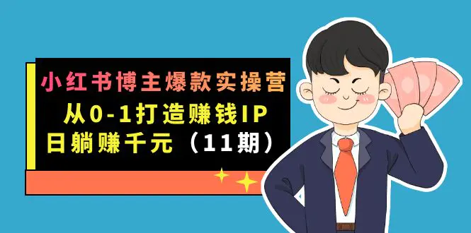 图片[1]-小红书博主爆款实操营·第11期：从0-1打造赚钱IP，日躺赚千元，9月完结新课