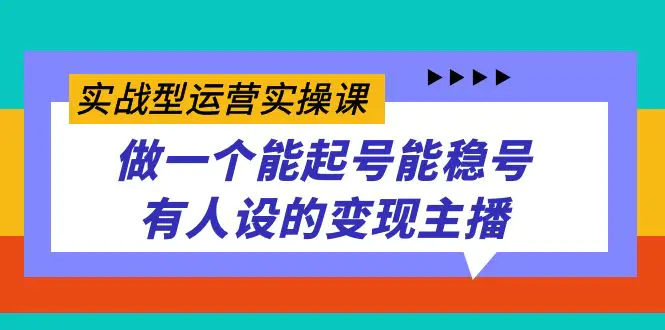 图片[1]-实战型运营实操课，做一个能起号能稳号有人设的变现主播