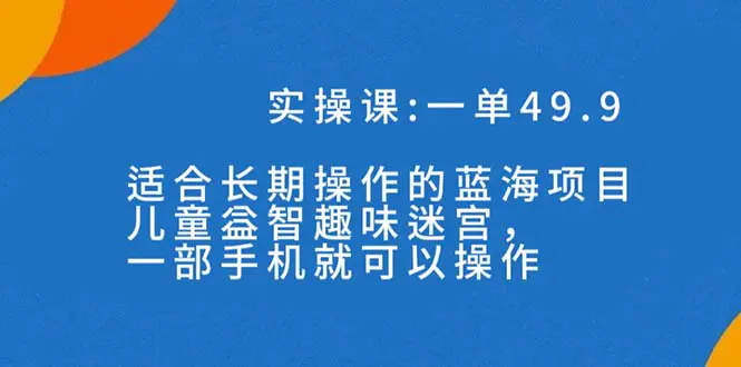 图片[1]-一单49.9长期蓝海项目，儿童益智趣味迷宫，一部手机月入3000+（附素材）