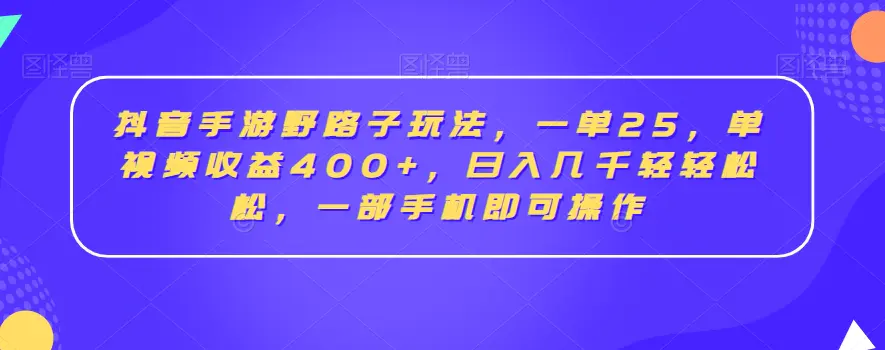 图片[1]-抖音手游野路子玩法，一单25，单视频收益400+，日入几千轻轻松松，一部手机即可操作【揭秘】