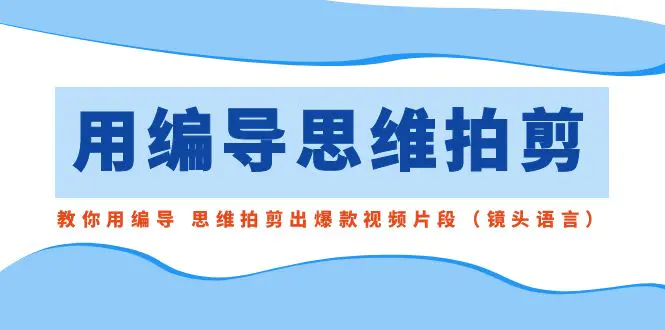 图片[1]-用编导的思维拍剪，教你用编导 思维拍剪出爆款视频片段（镜头语言）