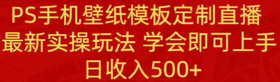 图片[1]-PS手机壁纸模板定制直播 最新实操玩法 学会即可上手 日收入500+