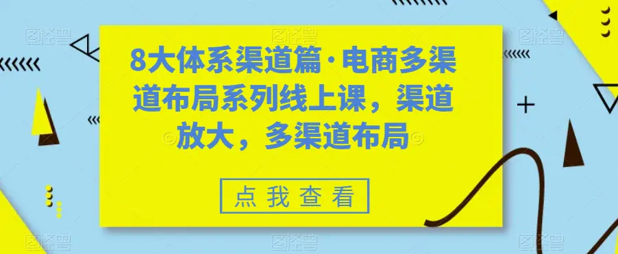 图片[1]-八大体系渠道篇·电商多渠道布局系列线上课，渠道放大，多渠道布局