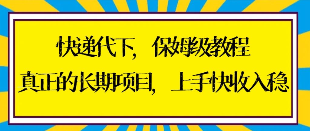 快递代下保姆级教程,真正的长期项目,上手快收入稳【实操+渠道】-优选副业网