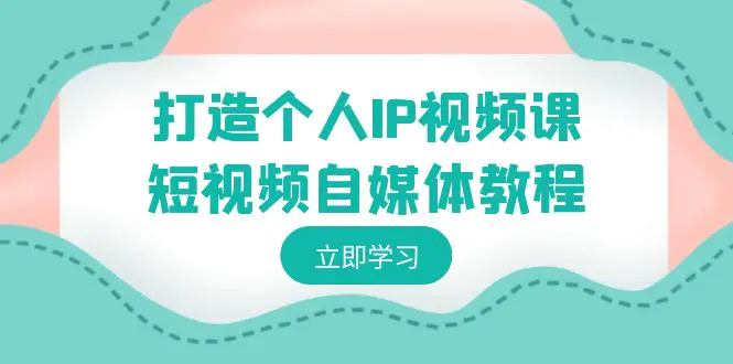 图片[1]-打造个人IP视频课-短视频自媒体教程，个人IP如何定位，如何变现