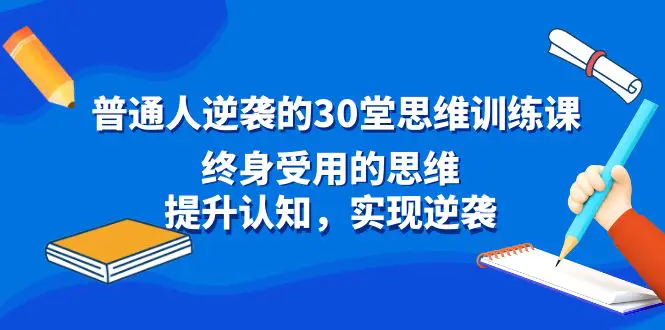 图片[1]-普通人逆袭的30堂思维训练课，终身受用的思维，提升认知，实现逆袭