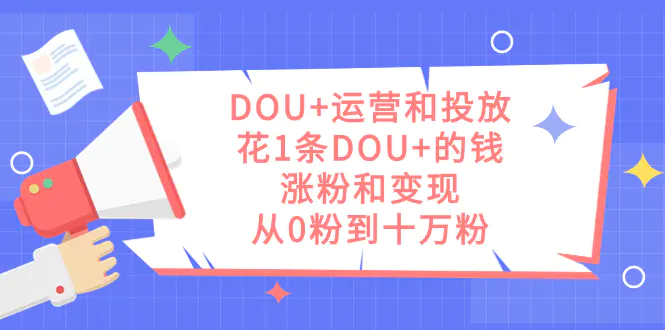 图片[1]-DOU+运营和投放，花1条DOU+的钱，涨粉和变现，从0粉到十万粉