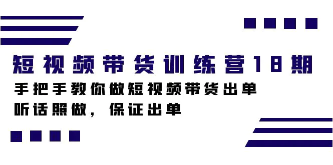 图片[1]-短视频带货训练营18期，手把手教你做短视频带货出单，听话照做，保证出单