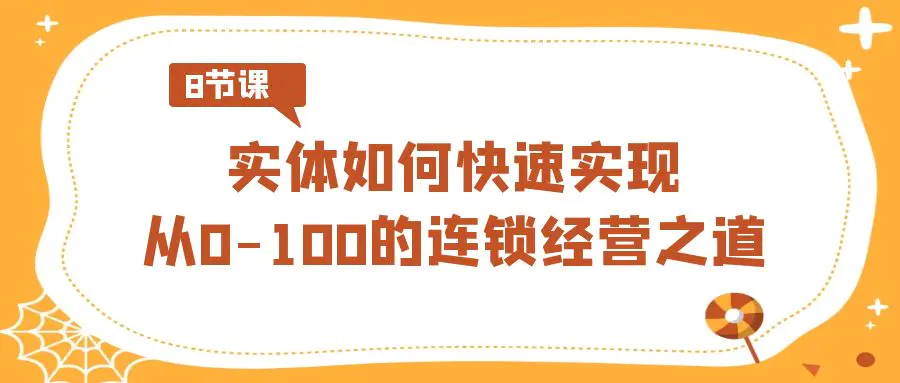 图片[1]-实体·如何快速实现从0-100的连锁经营之道（8节视频课）