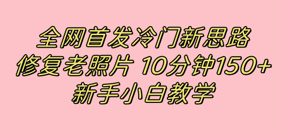 全网首发冷门新思路，修复老照片，10分钟收益150+，适合新手操作的项目