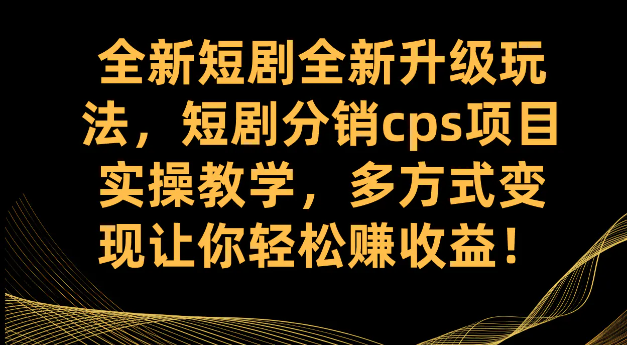 图片[1]-全新短剧全新升级玩法，短剧分销cps项目实操教学 多方式变现让你轻松赚收益