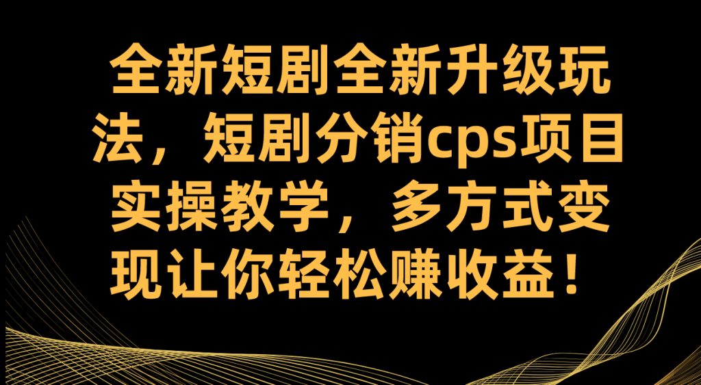 全新短剧全新升级玩法,短剧分销cps项目实操教学 多方式变现让你轻松赚收益-优选副业网